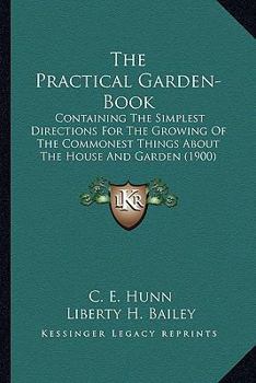 Paperback The Practical Garden-Book: Containing The Simplest Directions For The Growing Of The Commonest Things About The House And Garden (1900) Book