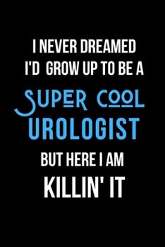 Paperback I Never Dreamed I'd Grow Up to Be a Super Cool Urologist But Here I am Killin' It: Inspirational Quotes Blank Lined Journal Book