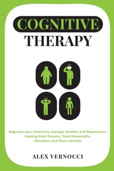Paperback Cognitive Therapy: Regulate your emotions, manage anxiety and depression, healing post-trauma, treat personality disorders and panic attacks Book