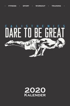 Calisthenics „Dare to be Great“ Kalender 2020: Jahreskalender für Fitnessbegeisterte, welche den Street Workout Sport rund um Eigengewichtsübungen lieben (German Edition)