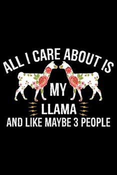 All I Care About Is Llama And Like Maybe 3 People: Cool Llama Journal Notebook - Gifts Idea for Llama Lovers Notebook for Men & Women.