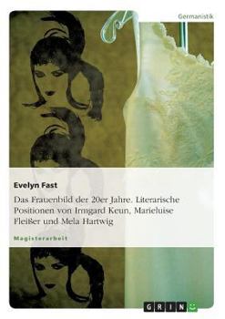 Das Frauenbild Der 20er Jahre. Literarische Positionen Von Irmgard Keun, Marieluise Flei�er Und Mela Hartwig