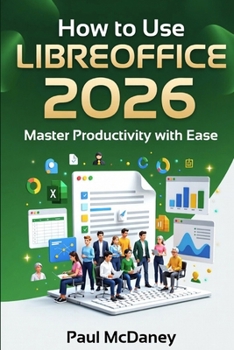 Paperback How to Use LibreOffice 2026: The Complete Step-by-Step Guide for Students, Professionals, and Seniors to Master Word Processing, Spreadsheets, Present Book