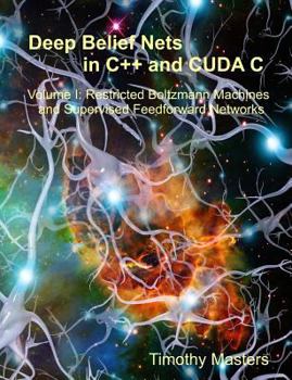 Deep Belief Nets in C++ and CUDA C: Volume 1: Restricted Boltzmann Machines and Supervised Feedforward Networks - Book #1 of the Deep Belief Nets