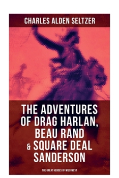 The Adventures of Drag Harlan, Beau Rand & Square Deal Sanderson - The Great Heroes of Wild West: Action, Adventure & Cowboy