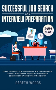 Hardcover Successful Job Search and Interview Preparation 2-in-1 Book: Learn The Secrets of Job Hunting, Ace that Interview and Get Your Dream Job, Even if You' Book