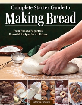 Paperback Complete Starter Guide to Making Bread: From Buns to Baguettes, Essential Recipes for All Bakers Book