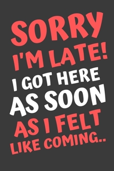 Sorry I'm Late! I Got Here As Soon As I Felt Like Coming..: Notebook with funny saying 120 Blank Lined Pages