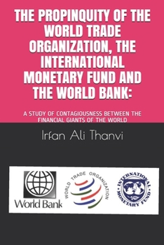 The Propinquity of the World Trade Organization, the International Monetary Fund and the World Bank: : A Study of Contagiousness Between the Financial Giants of the World