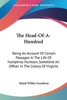 The Head-Of-A-Hvndred: Being an Account of Certain Passages in the Life of Humphrey Huntoon, Esqr., Sometyme an Officer in the Colony of Virginia