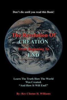 Paperback The Revelation Of CREATION From Beginning To END: Learn The Truth How The World Was Created. "And How It Will End!" Book