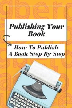 Paperback Publishing Your Book: How To Publish A Book Step-By-Step: Publishing Your Book