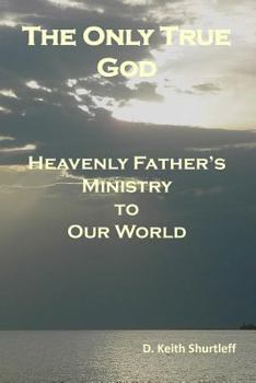 Paperback The Only True God: Heavenly Father's Ministry to Our World Book