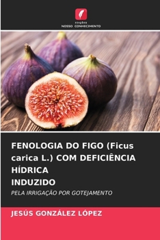 FENOLOGIA DO FIGO (Ficus carica L.) COM DEFICIÊNCIA HÍDRICA INDUZIDO (Portuguese Edition)