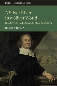 Paperback A Silver River in a Silver World: Dutch Trade in the Rio de la Plata, 1648–1678 (Cambridge Latin American Studies, Series Number 118) Book