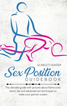 Hardcover Sex Position Guidebook: The ultimate guide with pictures about Kama sutra, tantric sex and advanced sex techniques to make your partner scream Book