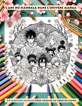 L'Art du Mandala dans l'Univers Manga: 50 Créations Uniques pour Voyager au Cœur du Japon Fantastique (French Edition)