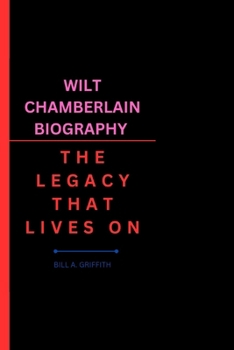 WILT CHAMBERLAIN BIOGRAPHY: THE LEGACY THAT LIVES ON