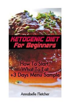 Paperback Ketogenic Diet For Beginners: How To Start, What To Eat + 3 Days Menu Sample: (low carbohydrate, high protein, low carbohydrate foods, low carb, low Book