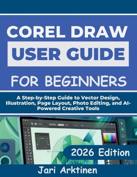 Paperback Corel Draw 2026 User Guide for Beginners: A Step-by-Step Guide to Vector Design, Illustration, Page Layout, Photo Editing, and AI-Powered Creative Too Book