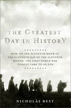 Hardcover The Greatest Day in History: How, on the Eleventh Hour of the Eleventh Day of the Eleventh Month, the First World War Finally Came to an End Book