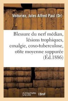 Paperback Blessure Du Nerf Médian, Lésions Trophiques, Coxalgie Et Coxo-Tuberculose, Otite Moyenne Suppurée [French] Book