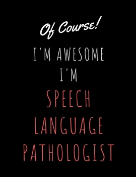 Of Course I'm Awesome I'm Speech Language Pathologist: Perfect Appreciation Gift Idea Journal with Pleasant Text on Cover For Teacher Therapist or Professor
