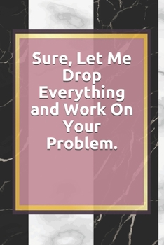 Paperback Sure, Let Me Drop Everything and Work On Your Problem.: Lined notebook . Notebook, Journal, Diary, Doodle Book ( 120 Pages, Blank, 6 x 9) Gift Idea Book