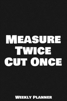 Measure Twice Cut Once Weekly Planner: 12 Month Calendar Schedule Agenda Organizer with Notes, Goals & To Do Lists For Carpenters, Plumbers And ... Weekly Planner January 2020 - December 2020)