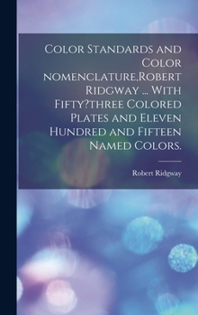 Hardcover Color Standards and Color Nomenclature, Robert Ridgway ... With Fifty?three Colored Plates and Eleven Hundred and Fifteen Named Colors. Book