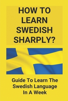 Paperback How To Learn Swedish Sharply?: Guide To Learn The Swedish Language In A Week: How To Learn Swedish Fast Book