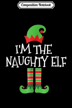 Composition Notebook: I'm The Naughty Elf Matching Family Group Christmas Journal/Notebook Blank Lined Ruled 6x9 100 Pages
