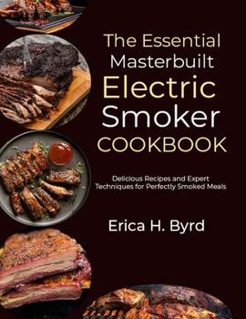 The Essential Masterbuilt Electric Smoker Cookbook: Delicious Recipes and Expert Techniques for Perfectly Smoked Meals