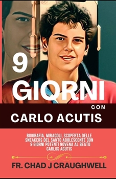 9 Giorni Con Carlo Acutis: Biografia, Miracoli, Scoperta Delle Sneakers Del Santo Adolescente Con 9 Giorni Potenti Novena Al Beato Carlos Acutis (Devotion to the Catholic Saint) (Italian Edition)