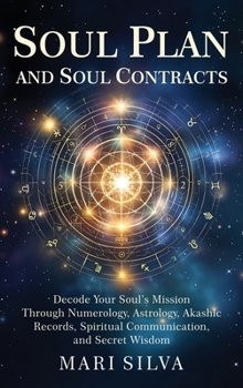 Soul Plan and Soul Contracts: Decode Your Soul's Mission Through Numerology, Astrology, Akashic Records, Spiritual Communication, and Secret Wisdom