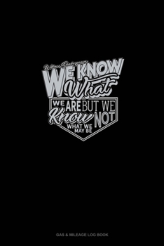 Paperback We Know What We Are But Know Not What We May Be: Gas & Mileage Log Book