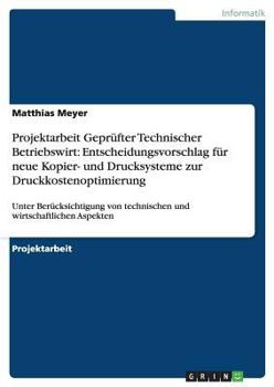 Paperback Projektarbeit Geprüfter Technischer Betriebswirt: Entscheidungsvorschlag für neue Kopier- und Drucksysteme zur Druckkostenoptimierung: Unter Berücksic [German] Book