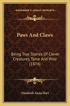 Paws And Claws: Being True Stories Of Clever Creatures, Tame And Wild