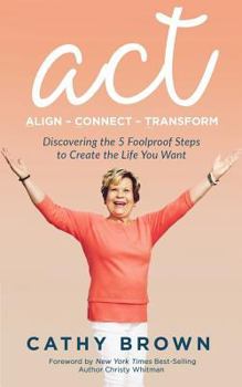 Paperback ACT: Align-Connect-Transform: Discovering the 5 Foolproof Steps to Create the Life You Want Book