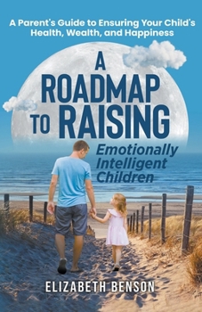 Paperback A Roadmap to Raising Emotionally Intelligent Children: A Parent's Guide to Ensuring Your Child's Health, Wealth, and Happiness Book