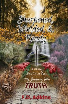 Sharpened, Wielded, & Ready: A 70-Day Devotional From My Journey Into TRUTH
