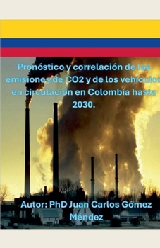 Pronóstico y correlación de las emisiones de CO2 y de los vehículos en circulación en Colombia hasta 2030. (Medio Ambiente-Cambio Climático) (Spanish Edition)