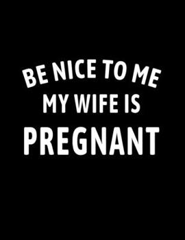 Paperback Be Nice to Me My Wife is Pregnant: Pregnancy Announcement Funny Husband Gift - College Ruled Notebook Journal Book