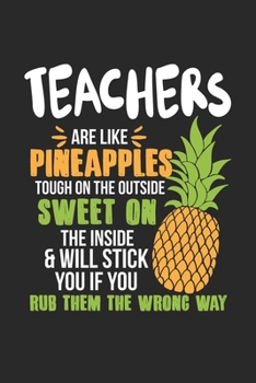 Teachers Are Like Pineapples. Tough On The Outside Sweet On The Inside: Lehrer Ananas Notizbuch / Tagebuch / Heft mit Punkteraster Seiten. Notizheft ... Journal, Planer für Termine oder To-Do-Liste.