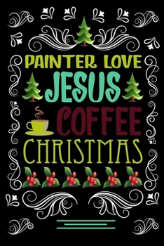 Paperback PAINTER LOVE JESUS COFFEE CHRISTMAS Blank Line journal: Christmas Coffee journal & notebook - Diary / Christmas & Coffee Lover Gift - Gift for PAINTER Book