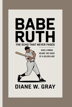 Paperback Babe Ruth: the Echo that Never Fades: How a Swing Became the Voice of a Golden Age Book