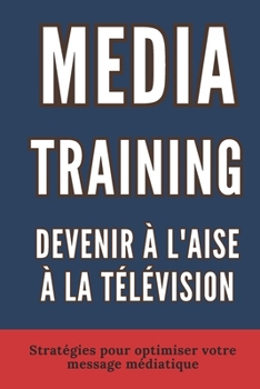 Paperback Media Training: DEVENIR A L'AISE À LA TÉLÉVISION: Techniques pour une présence scénique remarquable [French] Book