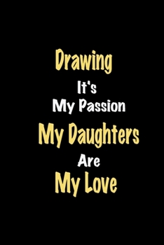 Drawing It's My Passion My Daughters Are My Love: Lined notebook / Great Drawing Funny quote in this Drawing Journal, This Perfect Drawing Notebook ... & kids Happiness Also for Drawing Hobby Lover