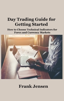 Hardcover Day Trading Guide for Getting Started: How to Choose Technical Indicators for Forex and Currency Markets Book