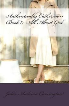 Authentically Catherine--Book 7: All About God - Book #7 of the Authentically Catherine